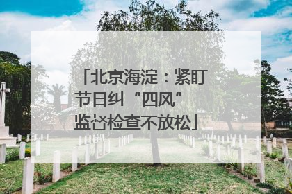 北京海淀：紧盯节日纠“四风” 监督检查不放松