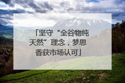 坚守“全谷物纯天然”理念，梦思香获市场认可