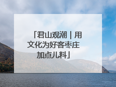 君山观潮｜用文化为好客枣庄加点儿料