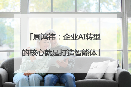 周鸿祎：企业AI转型的核心就是打造智能体