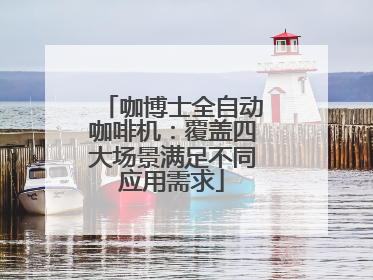咖博士全自动咖啡机：覆盖四大场景满足不同应用需求