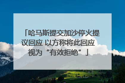 哈马斯提交加沙停火提议回应 以方称将此回应视为“有效拒绝”