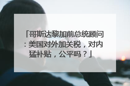哥斯达黎加前总统顾问：美国对外加关税，对内猛补贴，公平吗？