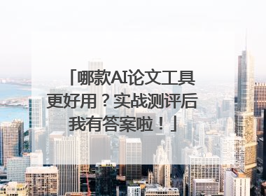 哪款AI论文工具更好用？实战测评后我有答案啦！