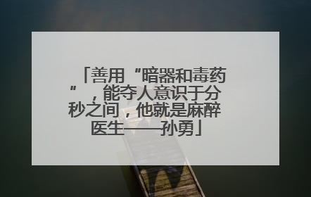 善用“暗器和毒药”，能夺人意识于分秒之间，他就是麻醉医生——孙勇