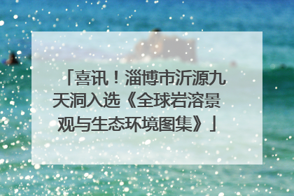 喜讯！淄博市沂源九天洞入选《全球岩溶景观与生态环境图集》