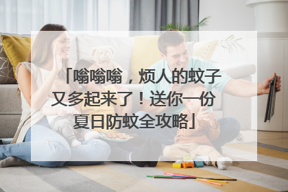 嗡嗡嗡，烦人的蚊子又多起来了！送你一份夏日防蚊全攻略