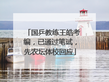 国乒教练王皓考编，已通过笔试，先农坛体校回应