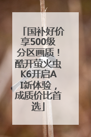 国补好价享500级分区画质！酷开萤火虫K6开启AI新体验，成质价比首选