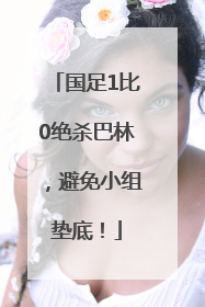 国足1比0绝杀巴林，避免小组垫底！