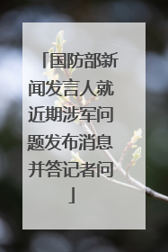 国防部新闻发言人就近期涉军问题发布消息并答记者问