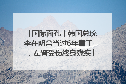 国际面孔丨韩国总统李在明曾当过6年童工，左臂受伤终身残疾