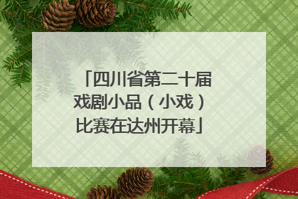 四川省第二十届戏剧小品（小戏）比赛在达州开幕