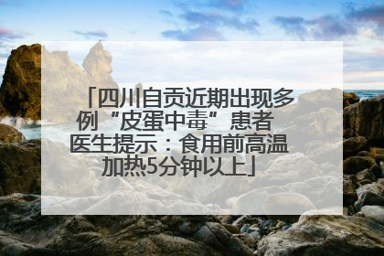四川自贡近期出现多例“皮蛋中毒”患者 医生提示：食用前高温加热5分钟以上