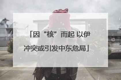 因“核”而起 以伊冲突或引发中东危局