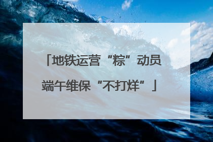 地铁运营“粽”动员 端午维保“不打烊”