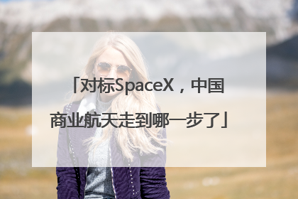 对标SpaceX，中国商业航天走到哪一步了