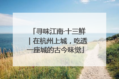 寻味江南·十三鲜｜在杭州上城，吃透一座城的古今味觉