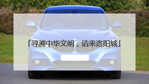 寻溯中华文明，请来洛阳城