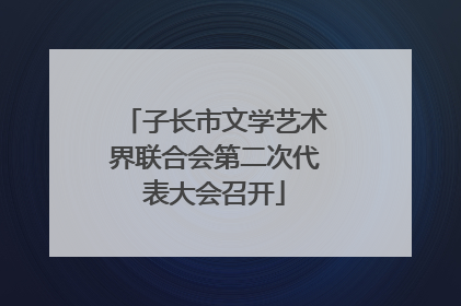 子长市文学艺术界联合会第二次代表大会召开