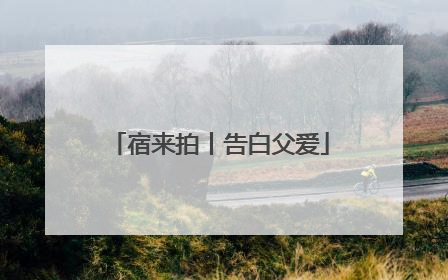 宿来拍丨告白父爱