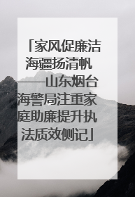 家风促廉洁 海疆扬清帆——山东烟台海警局注重家庭助廉提升执法质效侧记