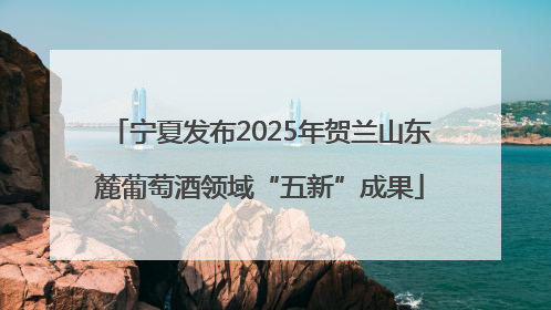 宁夏发布2025年贺兰山东麓葡萄酒领域“五新”成果