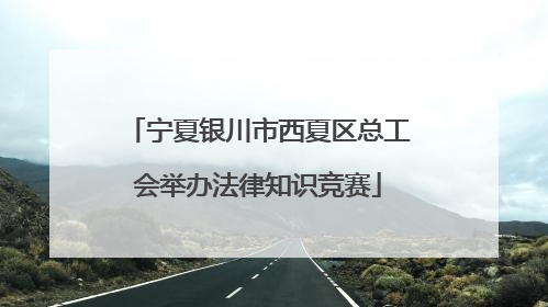 宁夏银川市西夏区总工会举办法律知识竞赛