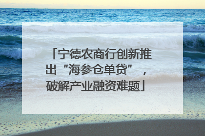 宁德农商行创新推出“海参仓单贷”，破解产业融资难题