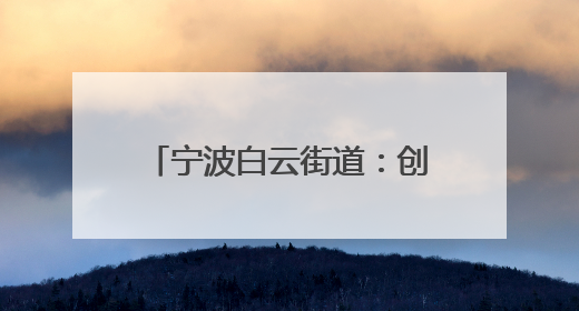 宁波白云街道：创新模式构筑“两新”群体关爱生态圈