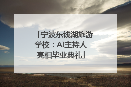 宁波东钱湖旅游学校：AI主持人亮相毕业典礼