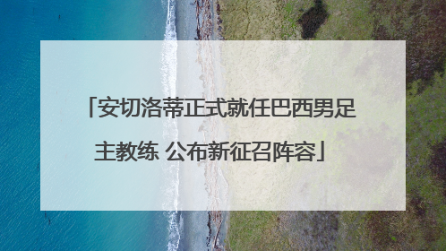 安切洛蒂正式就任巴西男足主教练 公布新征召阵容
