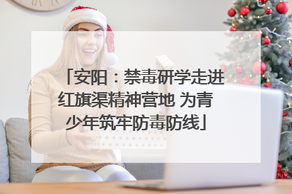 安阳：禁毒研学走进红旗渠精神营地 为青少年筑牢防毒防线