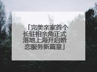 完美亲家首个长驻相亲角正式落地上海开启婚恋服务新篇章