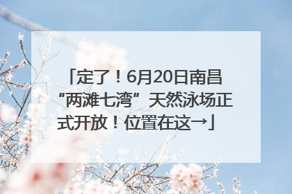 定了！6月20日南昌“两滩七湾”天然泳场正式开放！位置在这→