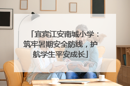 宜宾江安南城小学：筑牢暑期安全防线，护航学生平安成长