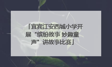 宜宾江安西城小学开展“缤纷故事 妙趣童声”讲故事比赛