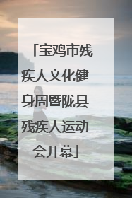 宝鸡市残疾人文化健身周暨陇县残疾人运动会开幕