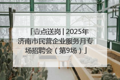 壹点送岗│2025年济南市民营企业服务月专场招聘会（第9场）