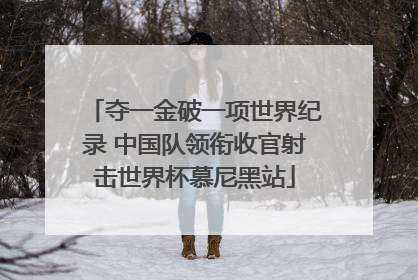夺一金破一项世界纪录 中国队领衔收官射击世界杯慕尼黑站