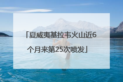 夏威夷基拉韦火山近6个月来第25次喷发
