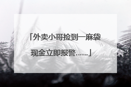 外卖小哥捡到一麻袋现金立即报警……