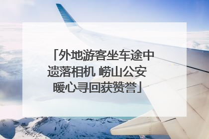 外地游客坐车途中遗落相机 崂山公安暖心寻回获赞誉