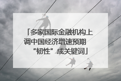 多家国际金融机构上调中国经济增速预期 “韧性”成关键词