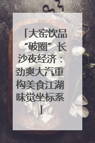 大窑饮品“破圈”长沙夜经济：劲爽大汽重构美食江湖味觉坐标系