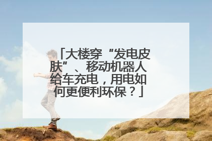 大楼穿“发电皮肤”、移动机器人给车充电，用电如何更便利环保？