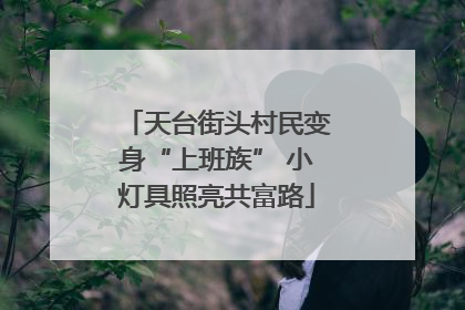 天台街头村民变身“上班族” 小灯具照亮共富路