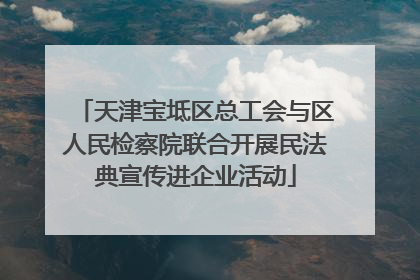天津宝坻区总工会与区人民检察院联合开展民法典宣传进企业活动
