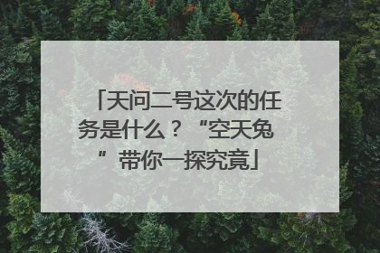 天问二号这次的任务是什么？“空天兔”带你一探究竟