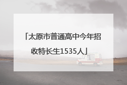 太原市普通高中今年招收特长生1535人